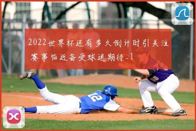 2022世界杯还有多久倒计时引关注 赛事临近备受球迷期待_1
