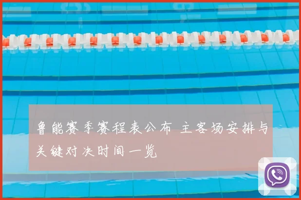 鲁能赛季赛程表公布 主客场安排与关键对决时间一览