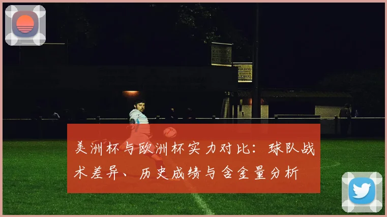 美洲杯与欧洲杯实力对比：球队战术差异、历史成绩与含金量分析
