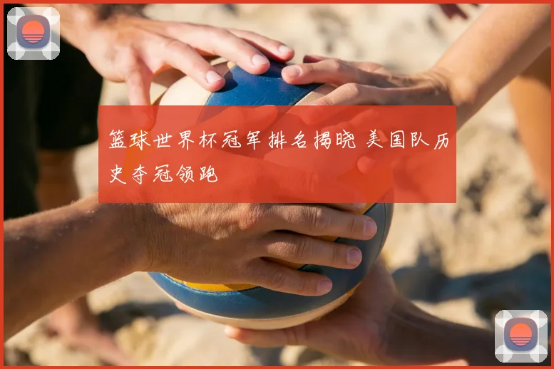 篮球世界杯冠军排名揭晓 美国队历史夺冠领跑