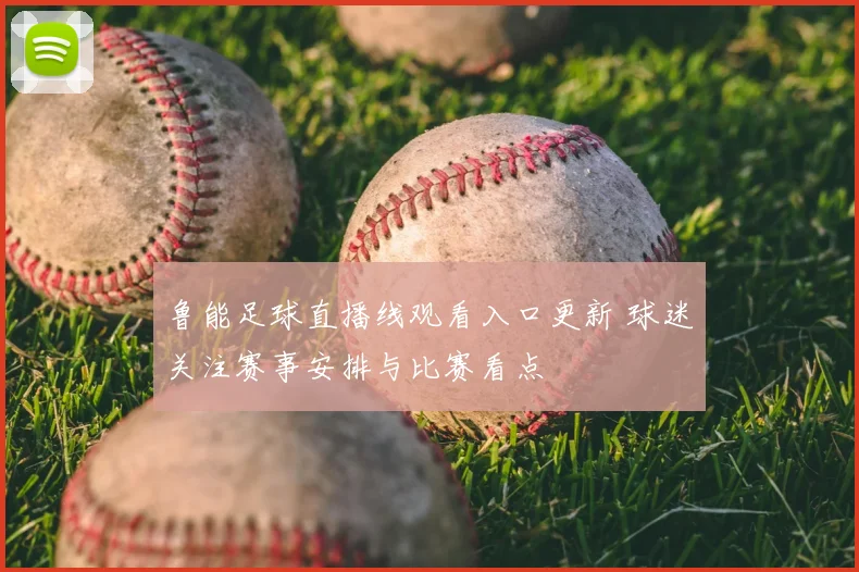 鲁能足球直播线观看入口更新 球迷关注赛事安排与比赛看点