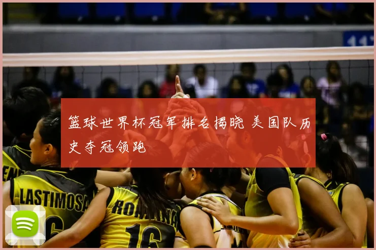 篮球世界杯冠军排名揭晓 美国队历史夺冠领跑