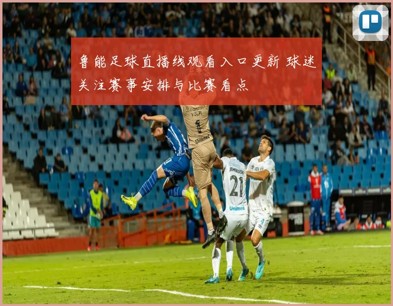 鲁能足球直播线观看入口更新 球迷关注赛事安排与比赛看点