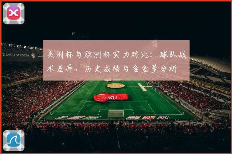 美洲杯与欧洲杯实力对比：球队战术差异、历史成绩与含金量分析