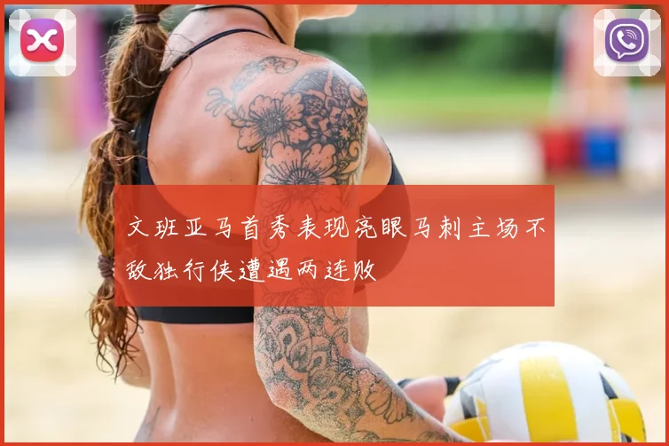 文班亚马首秀表现亮眼马刺主场不敌独行侠遭遇两连败