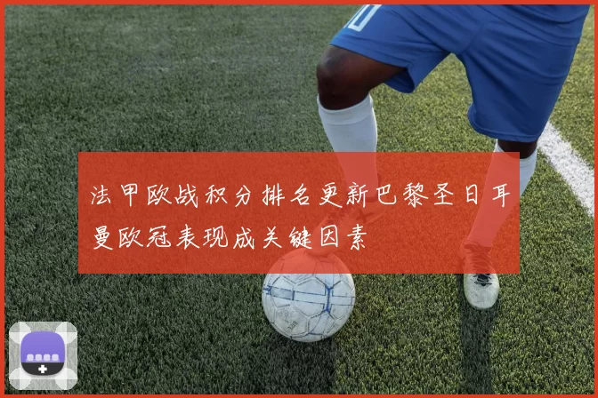 法甲欧战积分排名更新巴黎圣日耳曼欧冠表现成关键因素