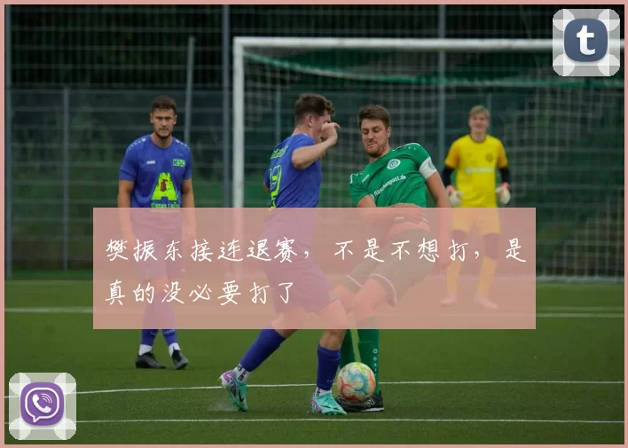 樊振东接连退赛,不是不想打,是真的没必要打了