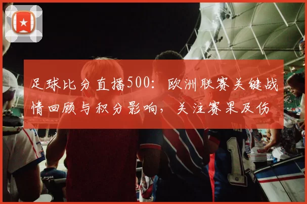 足球比分直播500：欧洲联赛关键战情回顾与积分影响，关注赛果及伤停变动