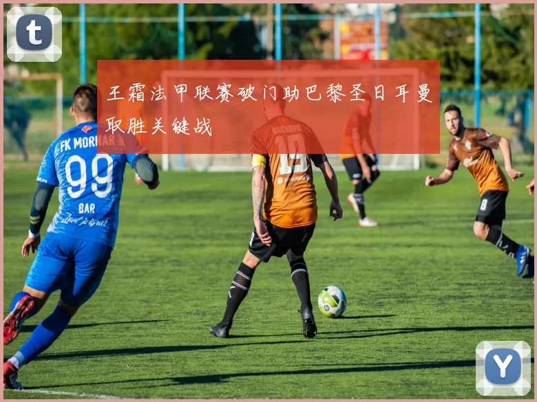 王霜法甲联赛破门助巴黎圣日耳曼取胜关键战