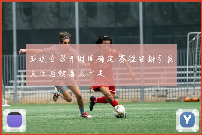 亚运会召开时间确定 赛程安排引发关注后续看点十足