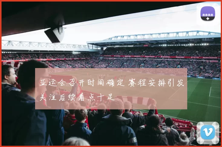 亚运会召开时间确定 赛程安排引发关注后续看点十足